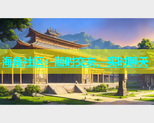 海角社区：随时交友，实时聊天  第1张