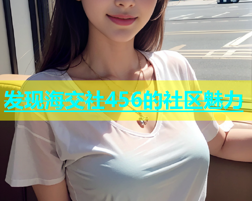 发现海交社456的社区魅力  第1张