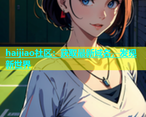 haijiao社区：获取最新域名，发现新世界  第2张