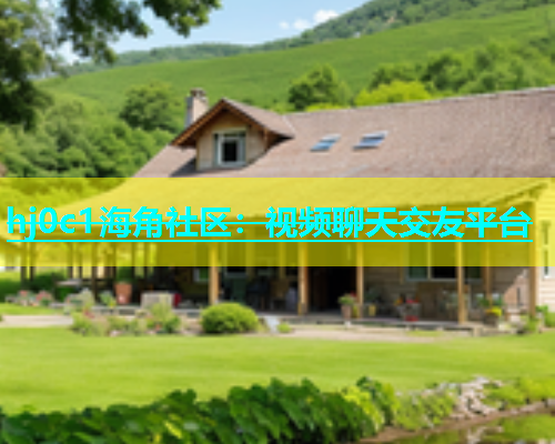hj0c1海角社区：视频聊天交友平台  第1张