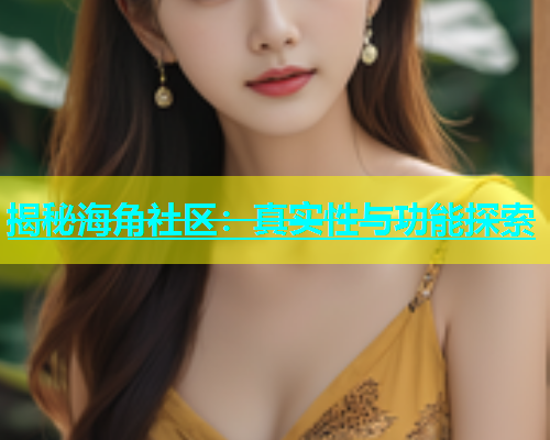 揭秘海角社区：真实性与功能探索  第1张