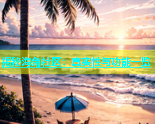 揭秘海角社区：真实性与功能一览  第1张