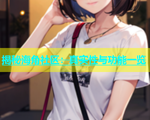揭秘海角社区：真实性与功能一览  第2张
