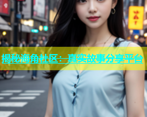 揭秘海角社区：真实故事分享平台  第1张