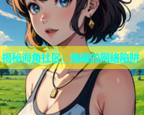 揭秘海角社区：隐藏的网络陷阱  第1张