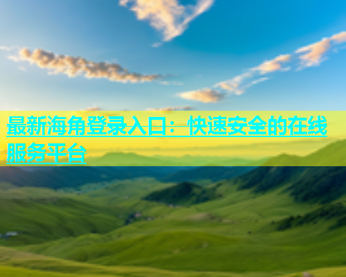 最新海角登录入口：快速安全的在线服务平台  第1张