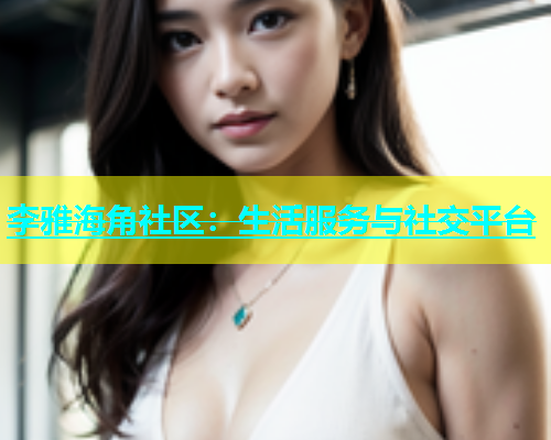 李雅海角社区：生活服务与社交平台  第1张
