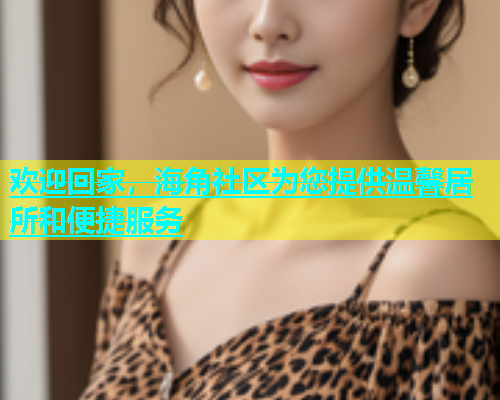 欢迎回家，海角社区为您提供温馨居所和便捷服务  第1张