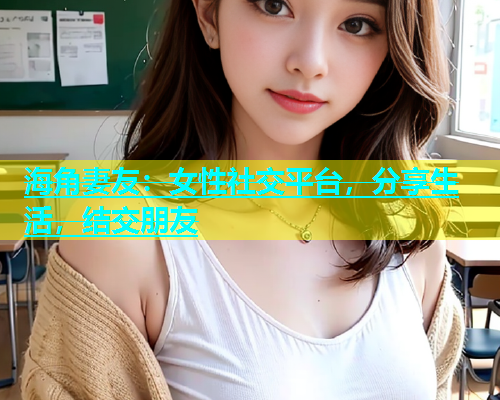 海角妻友：女性社交平台，分享生活，结交朋友  第1张