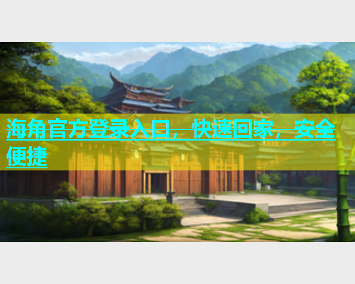 海角官方登录入口，快速回家，安全便捷  第1张