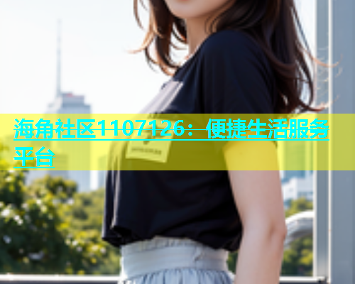 海角社区1107126：便捷生活服务平台  第1张