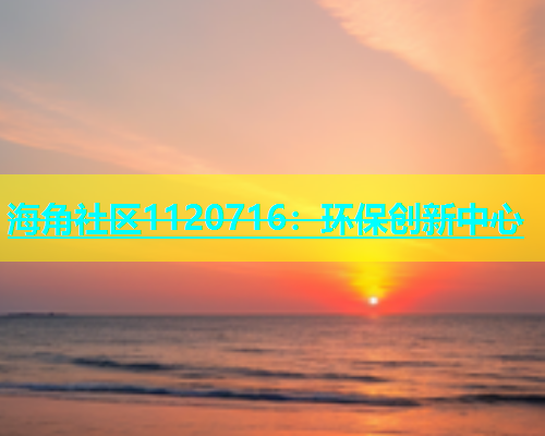 海角社区1120716：环保创新中心  第1张