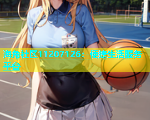 海角社区11207126：便捷生活服务平台  第1张