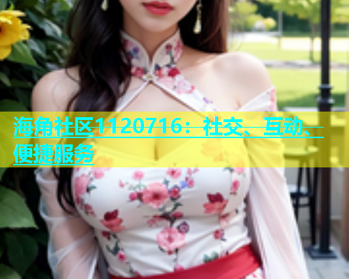 海角社区1120716：社交、互动、便捷服务  第1张
