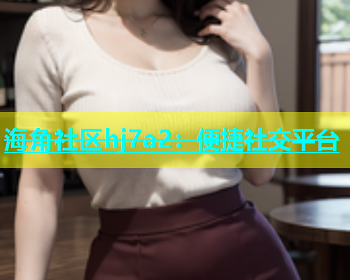 海角社区hj7a2：便捷社交平台  第1张