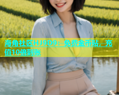 海角社区HJ9D9：免费金币贴，充值10倍到账  第2张