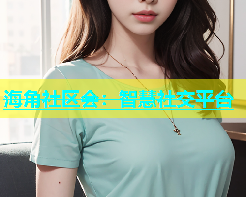 海角社区会：智慧社交平台  第1张