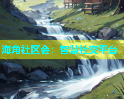海角社区会：智慧社交平台  第1张