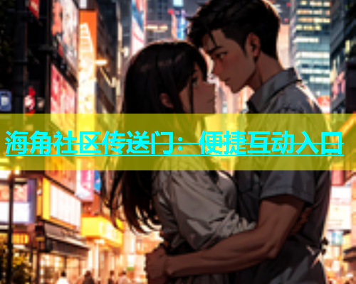 海角社区传送门：便捷互动入口  第1张