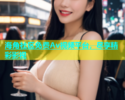海角社区免费Av视频平台，尽享精彩影视  第1张