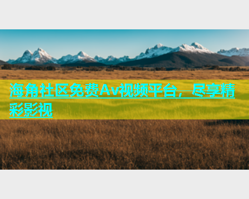海角社区免费Av视频平台，尽享精彩影视  第2张