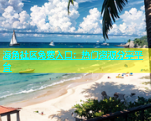海角社区免费入口：热门资源分享平台  第1张