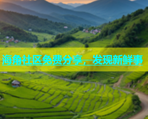 海角社区免费分享，发现新鲜事  第1张