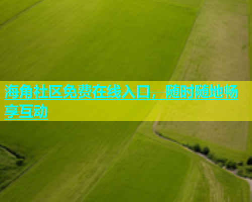 海角社区免费在线入口，随时随地畅享互动  第1张