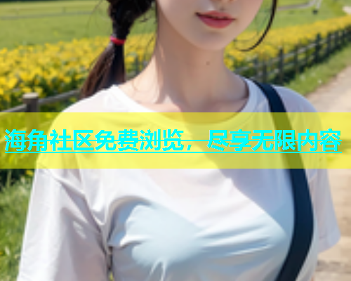 海角社区免费浏览，尽享无限内容  第1张