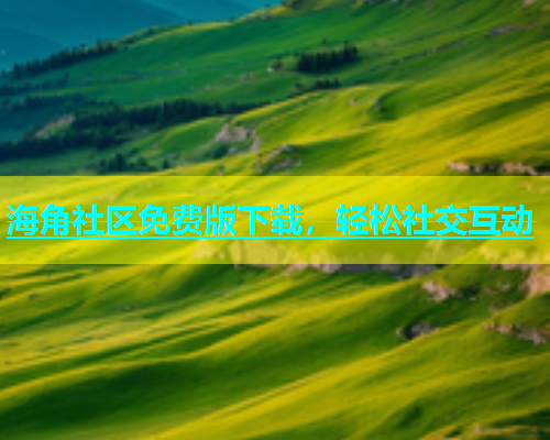 海角社区免费版下载，轻松社交互动  第1张