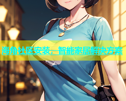 海角社区安装，智能家居解决方案  第1张