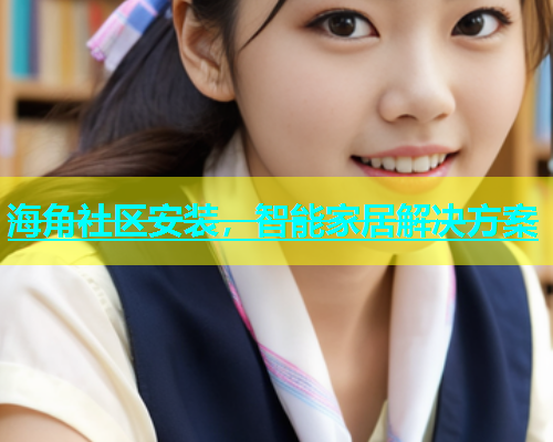 海角社区安装，智能家居解决方案  第1张