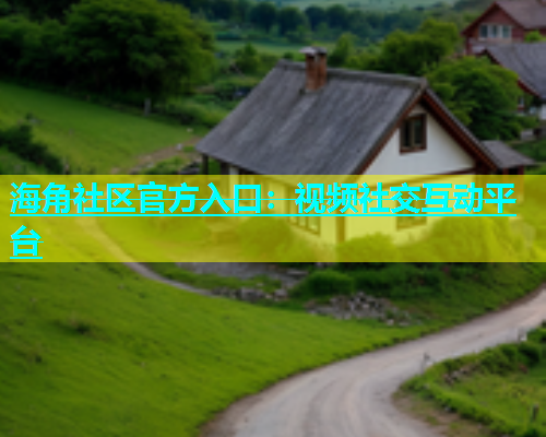 海角社区官方入口：视频社交互动平台  第1张