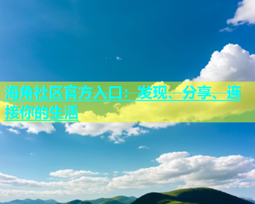 海角社区官方入口：发现、分享、连接你的生活  第2张