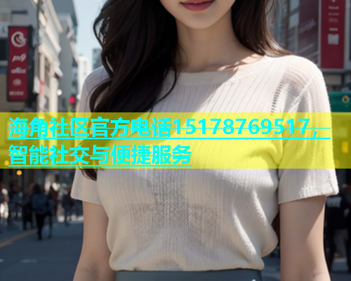 海角社区官方电话15178769517，智能社交与便捷服务  第1张