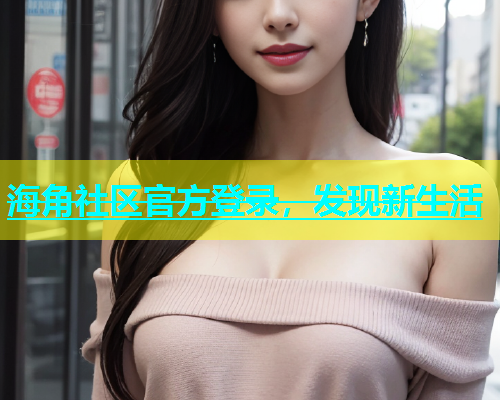 海角社区官方登录，发现新生活  第1张