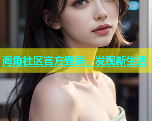 海角社区官方登录，发现新生活  第2张