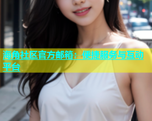 海角社区官方邮箱：便捷服务与互动平台  第1张