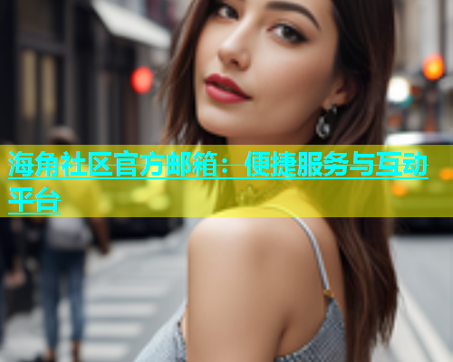 海角社区官方邮箱：便捷服务与互动平台  第1张