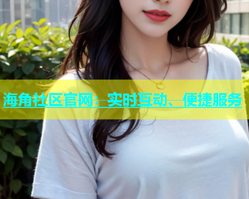 海角社区官网：实时互动、便捷服务  第1张