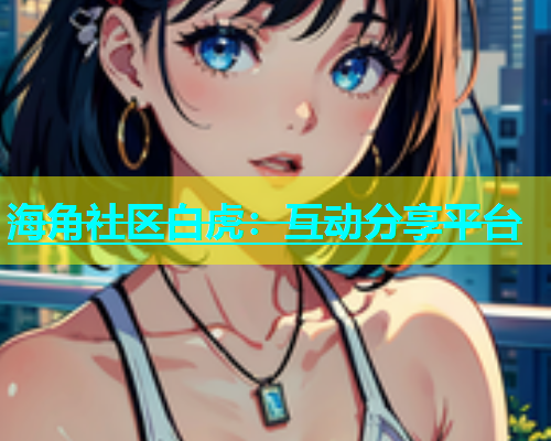 海角社区白虎：互动分享平台  第1张