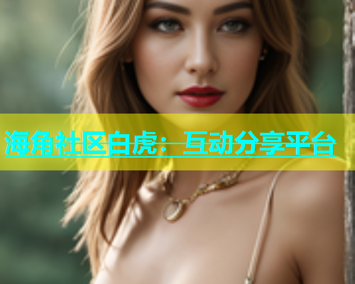 海角社区白虎：互动分享平台  第1张