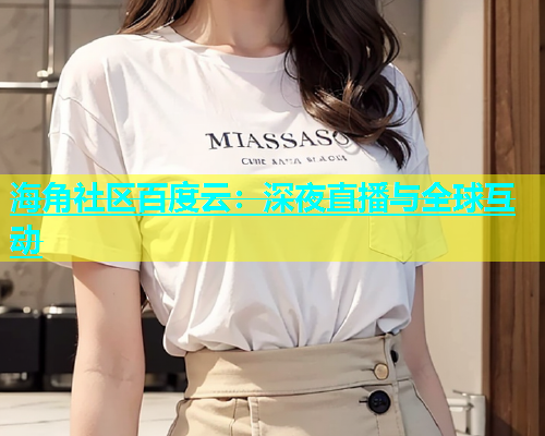 海角社区百度云：深夜直播与全球互动  第1张
