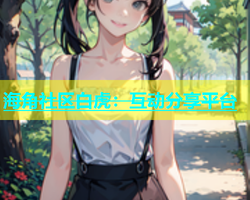 海角社区白虎：互动分享平台  第2张