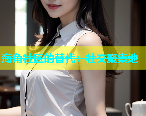 海角社区的替代：社交聚集地  第2张