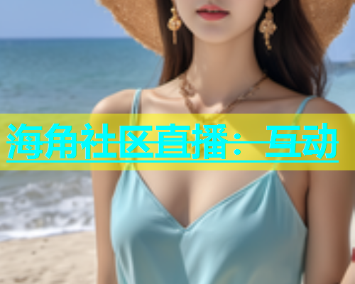 海角社区直播：互动  第1张