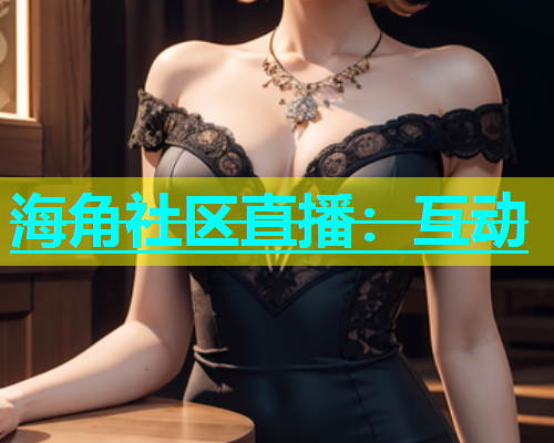 海角社区直播：互动  第2张