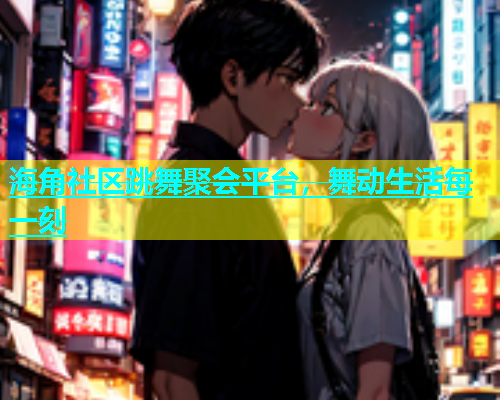 海角社区跳舞聚会平台，舞动生活每一刻  第2张