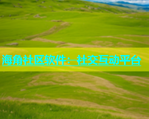 海角社区软件：社交互动平台  第1张