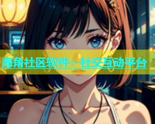 海角社区软件：社交互动平台  第2张